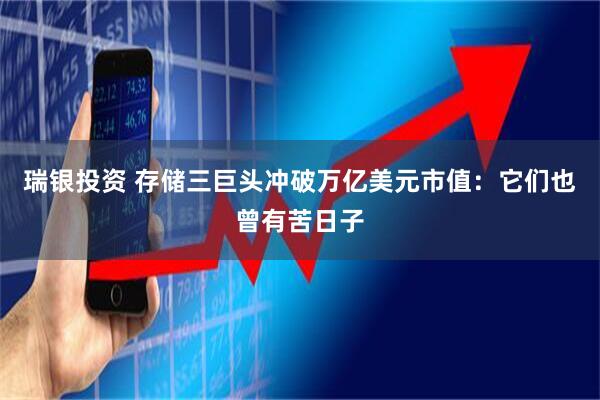 瑞银投资 存储三巨头冲破万亿美元市值：它们也曾有苦日子