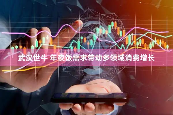 武汉世牛 年夜饭需求带动多领域消费增长