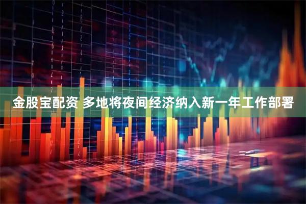 金股宝配资 多地将夜间经济纳入新一年工作部署